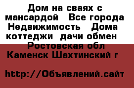 Дом на сваях с мансардой - Все города Недвижимость » Дома, коттеджи, дачи обмен   . Ростовская обл.,Каменск-Шахтинский г.